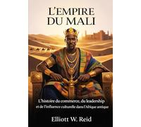 L'EMPIRE DU MALI: L'histoire du commerce, du leadership et de l'influence culturelle dans l'Afrique antique