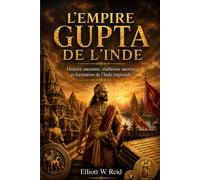 L'EMPIRE GUPTA DE L'INDE: Histoire ancienne, traditions sacrées et formation de l'Inde impériale