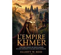 L'EMPIRE KHMER: L'histoire inédite des rois d'Angkor, de leur expansion et de leur chute soudaine