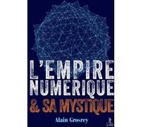 L'empire numérique et sa mystique Alain Grosrey (Auteur)