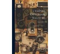 L'empire Ottoman Illustré: Constantinople, Volume 1...