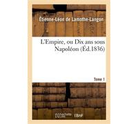 L'Empire, ou Dix ans sous Napoléon. Tome 1 - Étienne-Léon de Lamothe-Langon - Hachette Bnf - broché - Livre