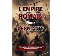 L'EMPIRE ROMAIN POUR DÉBUTANTS: Un guide fascinant sur l'histoire de la Rome antique, ses empereurs, son armée et l'héritage qui a façonné le monde moderne.