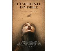 L'empreinte Invisible: Comment L'intelligence Artificielle Redefinit Nos Pensees, Nos Choix Et Notre Futur