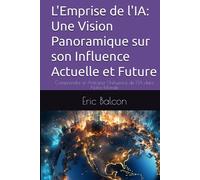 L'Emprise de l'IA: Une Vision Panoramique sur son Influence Actuelle et Future: Comprendre et Anticiper l'Influence de l'IA dans Notre Monde