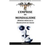L'Emprise Du Mondialisme , Hérésie Médicale & Éradication De Masse Rouas, Christian (Auteur)