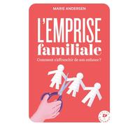 L'emprise familiale: Comment s'affranchir de son enfance ?