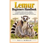 Lemur Beginners Handbook: A Complete Guide to Species, Habitat, Feeding, Communication, Social Behavior, Reproduction, Adaptations, Ecology, and Conservation