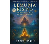 Lemuria Rising - Volume 2: From Atlantis to Kumari Kandam: Unveiling the Lost Civilizations, Feminine Wisdom, and Serpent Codes of Ancient Earth