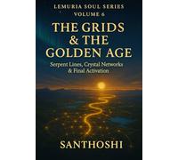 LEMURIA SOUL SERIES - VOLUME 6 : THE GRIDS & THE GOLDEN AGE: Serpent Lines, Crystal Networks & Final Activation