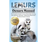 LEMURS: The Complete Guide To Lemur Ownership, Housing, Diet, Behavior, And Care - What Every New Exotic Pet Owner Needs To Know