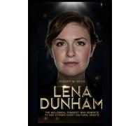 LENA DUNHAM: The Millennial Feminist Who Rewrote TV and Stirred Every Cultural Debate
