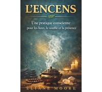 L'ENCENS, une pratique consciente pour les lieux, le souffle et la présence: Purifier, protéger et harmoniser les lieux, les corps et l’esprit