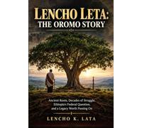 Lencho Leta: The Oromo Story: Ancient Roots, Decades of Struggle, Ethiopia's Federal Question, and a Legacy Worth Passing On
