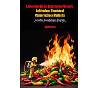 L'Enciclopedia del Peperoncino Piccante: Coltivazione, Tecniche di Conservazione e Curiosità: Arricchita da una lista con 50 varietà di peperoncini con descrizioni dettagliate