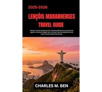 LENÇÓIS MARANHENSES TRAVEL GUIDE: Wander a Surreal Sandscape from Sweeping White Dunes and Emerald Lagoons to Remote Villages, River Journeys, and ... Sunset Views in Brazil’s Desert-by-the-Sea.
