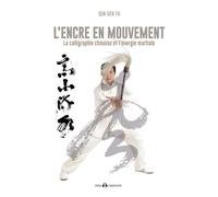 L'encre En Mouvement - La Calligraphie Chinoise Et L'énergie Martiale