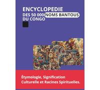 L'Encyclopédie des 50 000 Noms Bantous du Congo: Étymologie, Signification Culturelle et Racines Spirituelles.