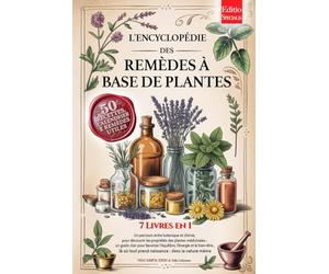 L'ENCYCLOPÉDIE DES REMÈDES À BASE DE PLANTES: 7 LIVRES EN 1 Histoire, Propriétés & Utilisations des Plantes Médicinales, Conseils pratiques pour la Prévention et le Bien-être +Recettes, eBook & Calend