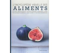 L'Encyclopédie visuelle des aliments: variétés, séceltion à l'achat, utilisation et accords, préparation, cuisson, entreposage et conservation, valeur nutritive, ET DES RECETTES SIMPLES !