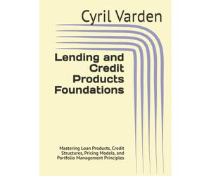 Lending and Credit Products Foundations: Mastering Loan Products, Credit Structures, Pricing Models, and Portfolio Management Principles