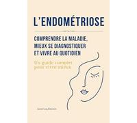 L'Endométriose : Comprendre la maladie, mieux se diagnostiquer et vivre au quotidien: Un guide complet pour vivre mieux