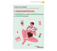 L'endométriose Comprendre la maladie, soigner la douleur et traiter l'infertilité/Préface de Yasmine Candau - Peter Von Theobald - Eyrolles - broché - Guide