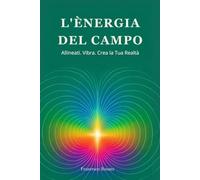 L'Energia del Campo: Allineati. Vibra. Crea la Tua Realtà