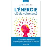 L'énergie, clé de votre santé: Les étonnants pouvoirs de l'énergie sur le corps et l'esprit