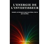 L'Energie de l'Investisseur: Investir, ce n'est pas ce que vous Faites, c'est ce que vous Êtes.