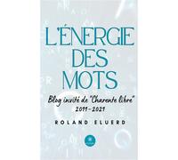 L'énergie des mots Blog invité de « Charente libre » 2011-2021 - Roland Eluerd - Le Lys Bleu - broché - Essai