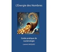 L'Énergie des Nombres: Guide pratique de numérologie