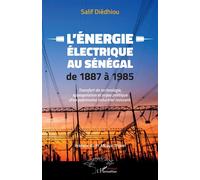 L'énergie électrique au Sénégal de 1887 à 1985 Transfert de technologie, appropriation et enjeu politique d'un patrimoine industriel naissant - Salif Diédhiou - L'harmattan - broché - Essai