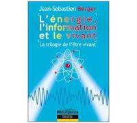 L'énergie, L'information Et Le Vivant - La Trilogie De L'être Vivant