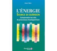 L'énergie source de guérison Comprendre les clés du processus d'autoguérison - Alain Woit - Dauphin Editions Du - broché - Guide