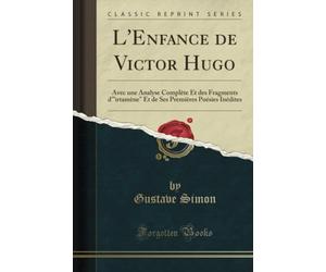 L'Enfance de Victor Hugo (Classic Reprint): Avec une Analyse Complète Et des Fragments d'"irtamène" Et de Ses Premières Poésies Inédites
