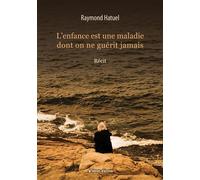 L'enfance est une maladie dont on ne guérit jamais Récit - Raymond Hatuel - Libres d'écrire - broché - Récit
