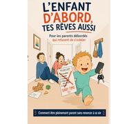 L'enfant d'abord. Tes rêves aussi.: Le guide réaliste pour parents débordés qui refusent de s'oublier