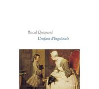 L'enfant d'Ingolstadt Dernier Royaume, X - collection littéraire dirigée par Martine Saada - Pascal Quignard - Grasset - broché - Roman