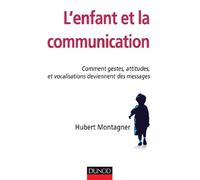 L'enfant et la communication - Comment gestes, attitudes, vocalisations deviennent des messages