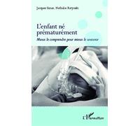 L'enfant né prématurément: Mieux le comprendre pour mieux le soutenir