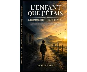 L'ENFANT QUE J'ÉTAIS, L'HOMME QUE JE SUIS DEVENU: De la violence subie à la force de protéger