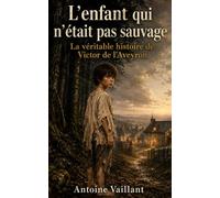L'enfant qui n'était pas sauvage: La véritable histoire de Victor de l'Aveyron
