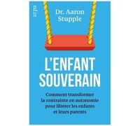L'enfant Souverain - Comment Transformer La Contrainte En Autonomie Pour Libérer Les Parents Et Leurs Enfants
