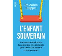 L'enfant souverain - Comment transformer la contrainte en autonomie pour libérer les parents et leurs enfants - Aaron Stupple - Arpa - broché - Essai