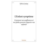 L'Enfant symptôme Comment nos souffrances et nos failles peuvent impacter nos enfants? - Sylvia Lemay - Edilivre-Aparis - broché - Guide