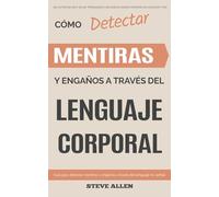 Lenguaje Corporal - Cómo detectar mentiras y engaños a través del lenguaje corporal: Guía para detectar mentiras utilizando el lenguaje no verbal