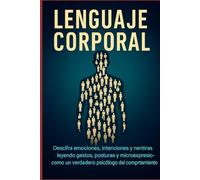 Lenguaje Corporal.: Descifra emociones, intenciones y mentiras leyendo gestos, posturas y microexpresiones como un verda
