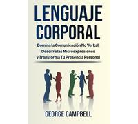 LENGUAJE CORPORAL: Domina la Comunicación No Verbal, Descifra las Microexpresiones y Transforma Tu Presencia Personal