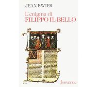 L'enigma di Filippo il Bello. Il re di Francia che umiliò il papato e distrusse i Templari